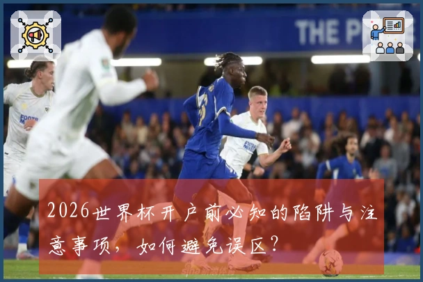 2026世界杯开户前必知的陷阱与注意事项，如何避免误区？