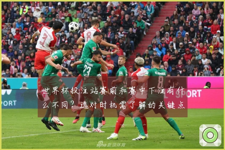 世界杯投注站赛前和赛中下注有什么不同？选对时机需了解的关键点
