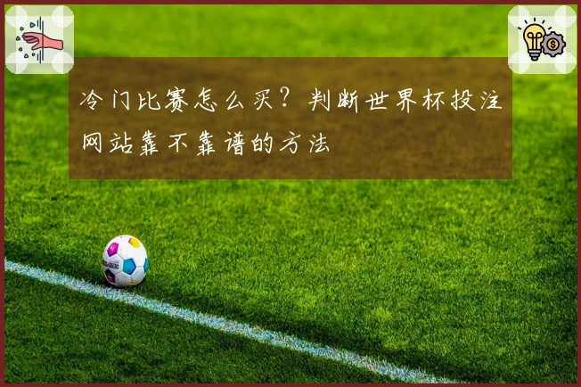 冷门比赛怎么买？判断世界杯投注网站靠不靠谱的方法
