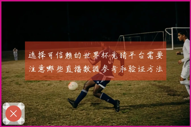 选择可信赖的世界杯竞猜平台需要注意哪些直播数据参考和验证方法