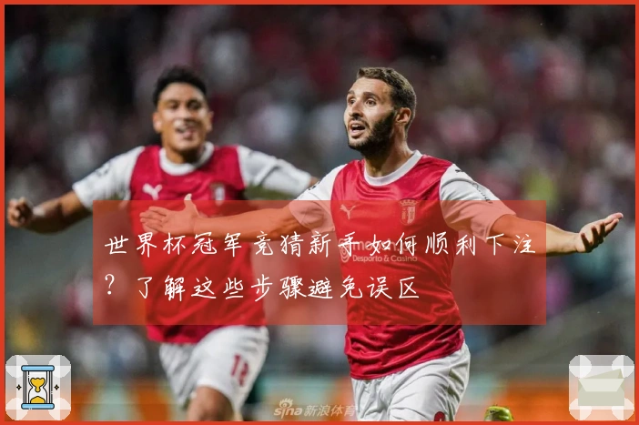 世界杯冠军竞猜新手如何顺利下注？了解这些步骤避免误区