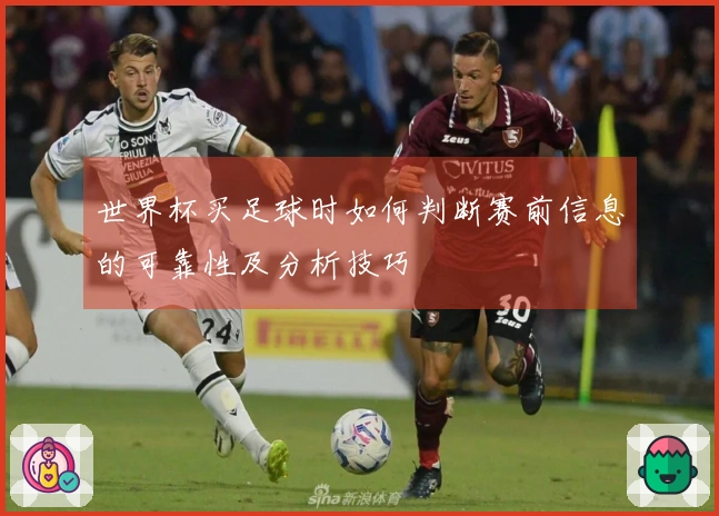 世界杯买足球时如何判断赛前信息的可靠性及分析技巧