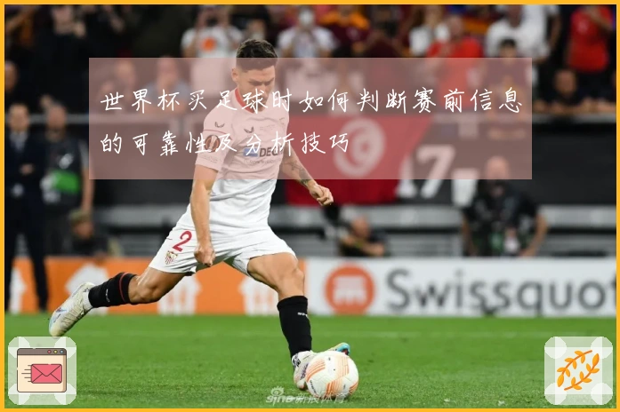 世界杯买足球时如何判断赛前信息的可靠性及分析技巧